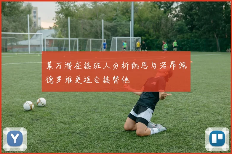 莱万潜在接班人分析凯恩与若昂佩德罗谁更适合接替他