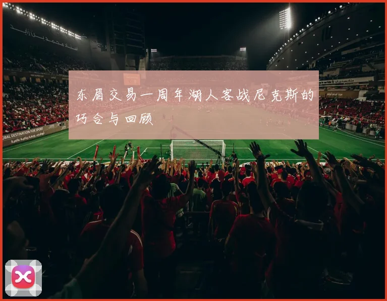 东眉交易一周年湖人客战尼克斯的巧合与回顾