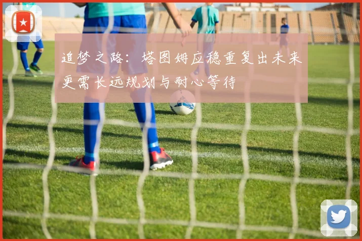 追梦之路：塔图姆应稳重复出未来更需长远规划与耐心等待