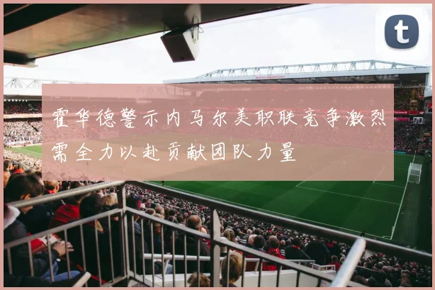 霍华德警示内马尔美职联竞争激烈需全力以赴贡献团队力量