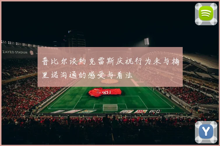 普比尔谈约克雷斯庆祝行为未与梅里诺沟通的感受与看法