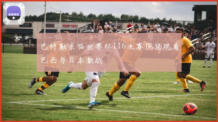 巴特勒亲临世界杯116决赛现场观看巴西与日本激战