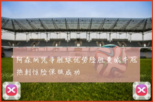 阿森纳凭净胜球优势险胜曼城夺冠热刺惊险保级成功
