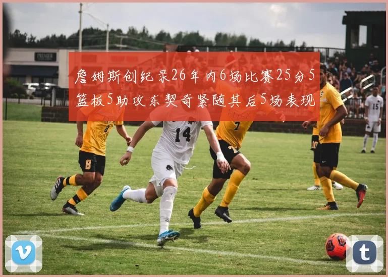 詹姆斯创纪录26年内6场比赛25分5篮板5助攻东契奇紧随其后5场表现出色
