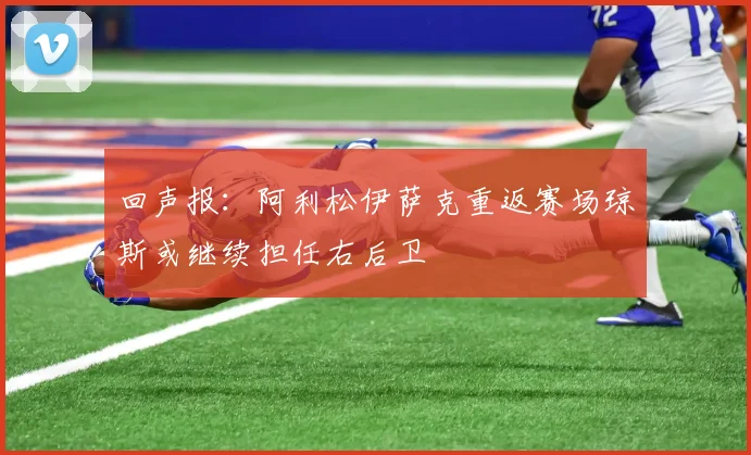 回声报：阿利松伊萨克重返赛场琼斯或继续担任右后卫