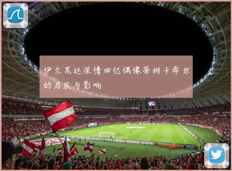 伊兰昆达深情回忆偶像蒂姆卡希尔的启发与影响