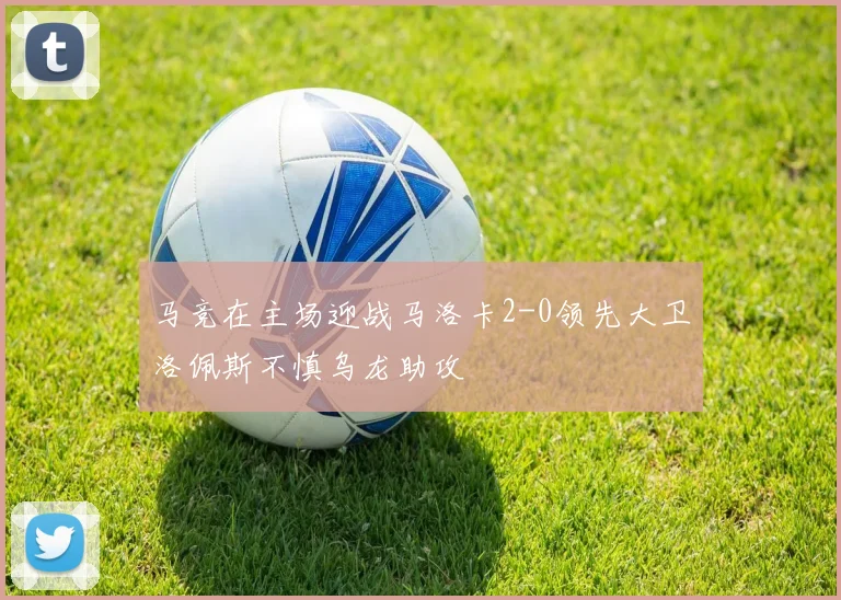 马竞在主场迎战马洛卡2-0领先大卫洛佩斯不慎乌龙助攻