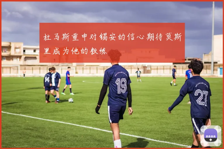 杜马斯重申对锡安的信心期待莫斯里成为他的教练