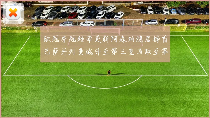 欧冠夺冠赔率更新阿森纳稳居榜首巴萨并列曼城升至第三皇马跌至第七