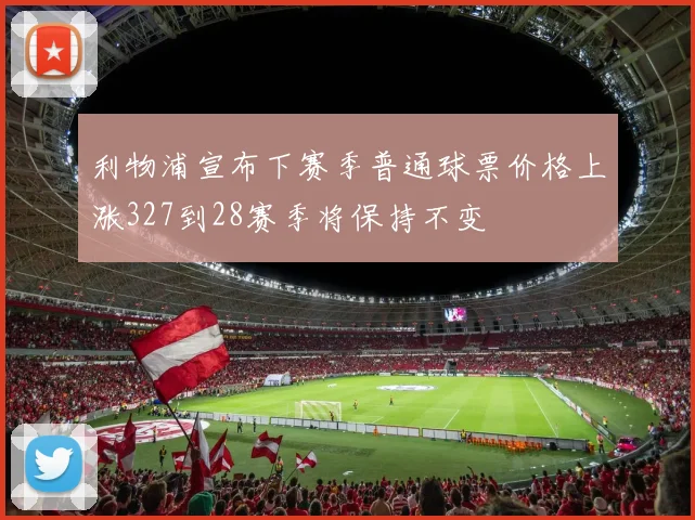 利物浦宣布下赛季普通球票价格上涨327到28赛季将保持不变