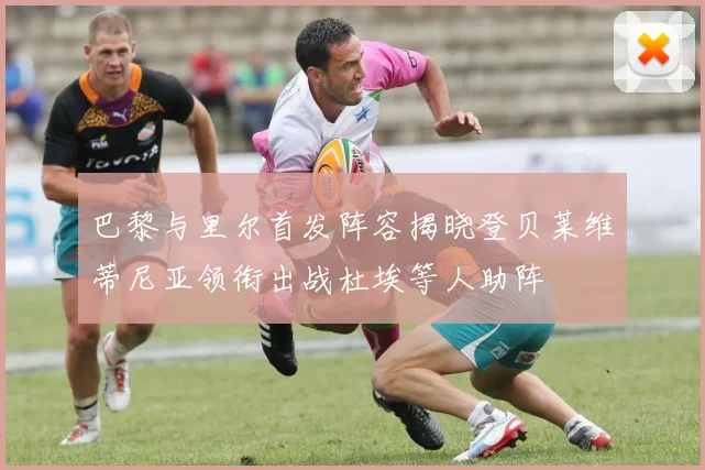 巴黎与里尔首发阵容揭晓登贝莱维蒂尼亚领衔出战杜埃等人助阵